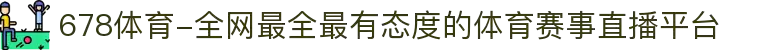 678体育-全网最全最有态度的体育赛事直播平台